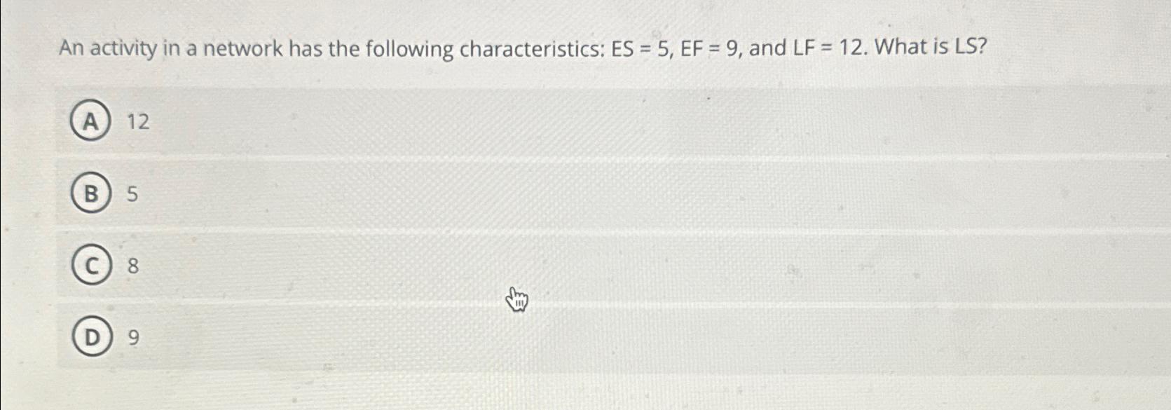  An activity in a network has the following characteristics: ES=5,EF=9, and
