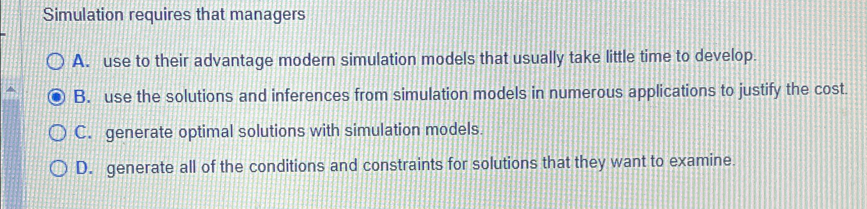  Simulation requires that managers A. use to their advantage modern simulation