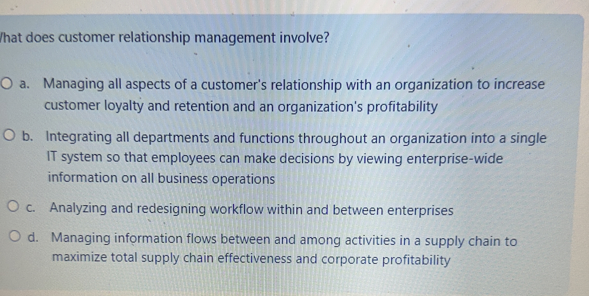  That does customer relationship management involve? a. Managing all aspects of