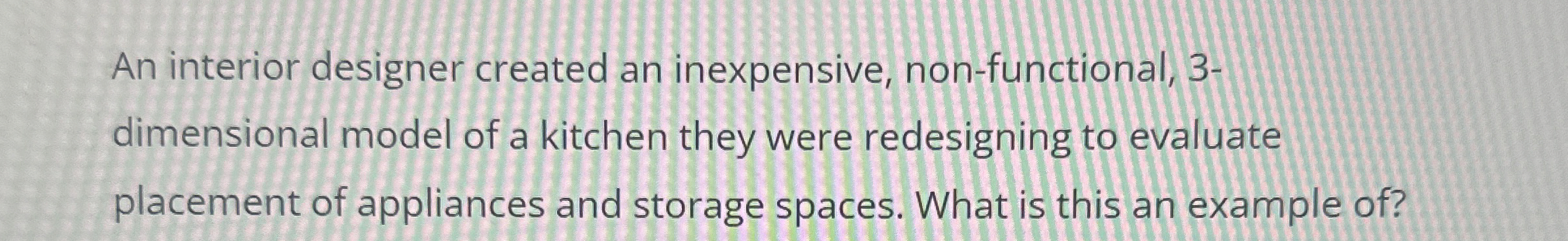  An interior designer created an inexpensive, non-functional, 3- dimensional model of