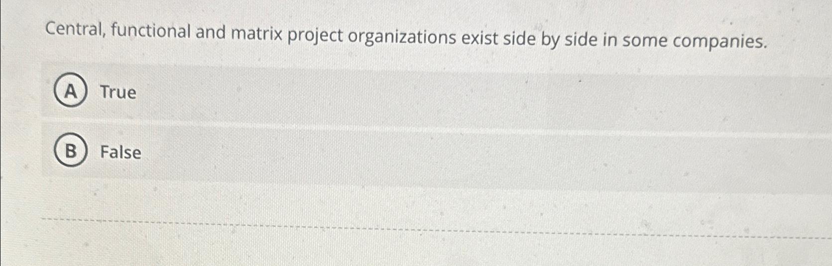  Central, functional and matrix project organizations exist side by side in
