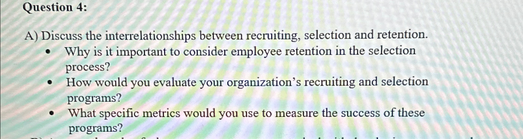  Question 4: A) Discuss the interrelationships between recruiting, selection and retention.