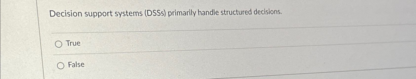  Decision support systems (DSSs) primarily handle structured decisions. True False 
