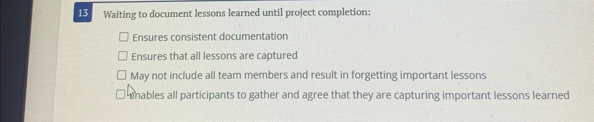  13 Waiting to document lessons learned until project completion: Ensures consistent