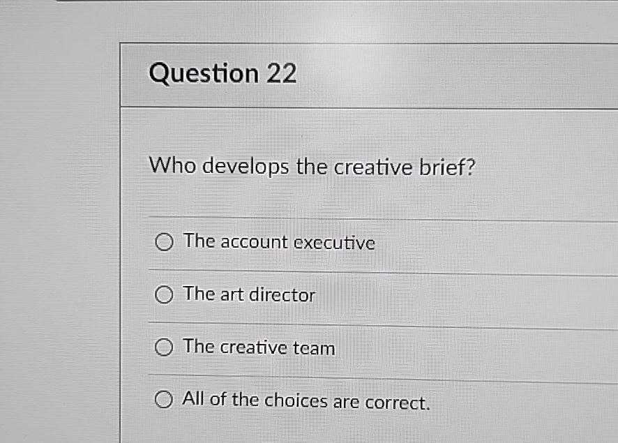  Question 22 Who develops the creative brief? The account executive The
