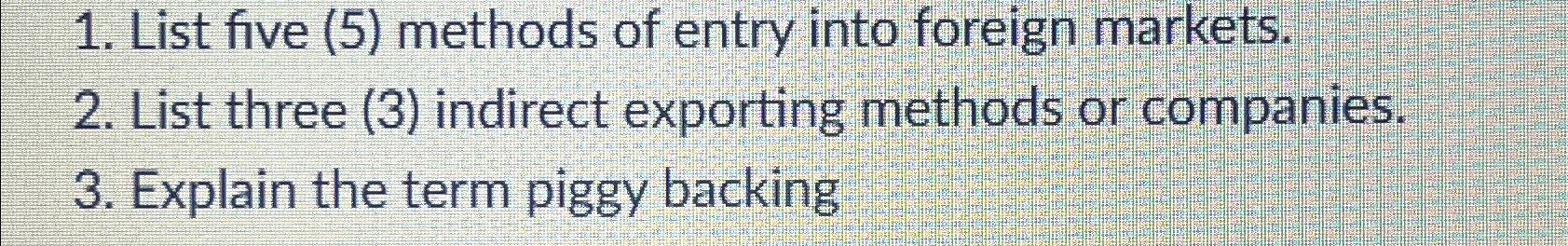  List five (5) methods of entry into foreign markets. List three