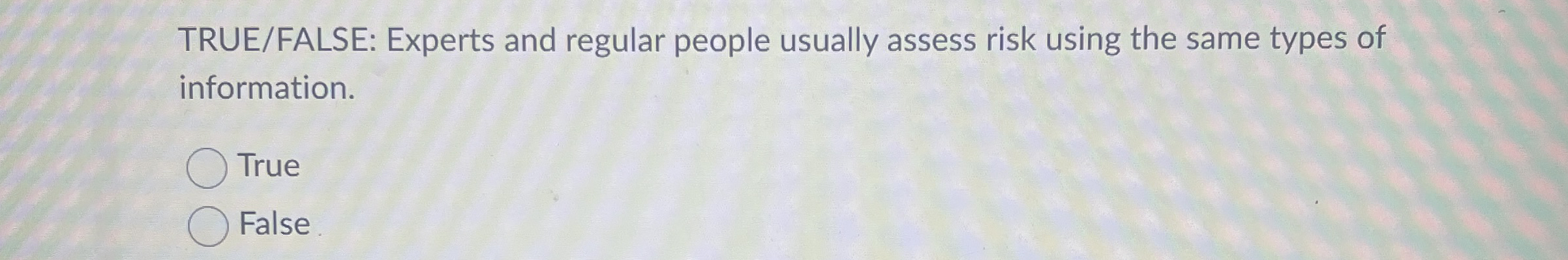  TRUE/FALSE: Experts and regular people usually assess risk using the same