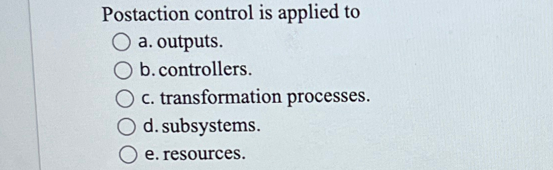  Postaction control is applied to a. outputs. b. controllers. c. transformation