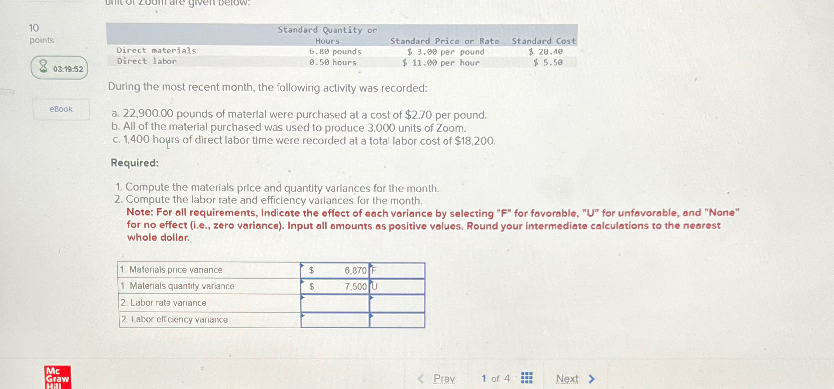  10 points 03:19:52 \table[[,Standard Quantity or,,],[,Hours,Standard Price or Rate,Standard Cost],[Direct materials,6.80