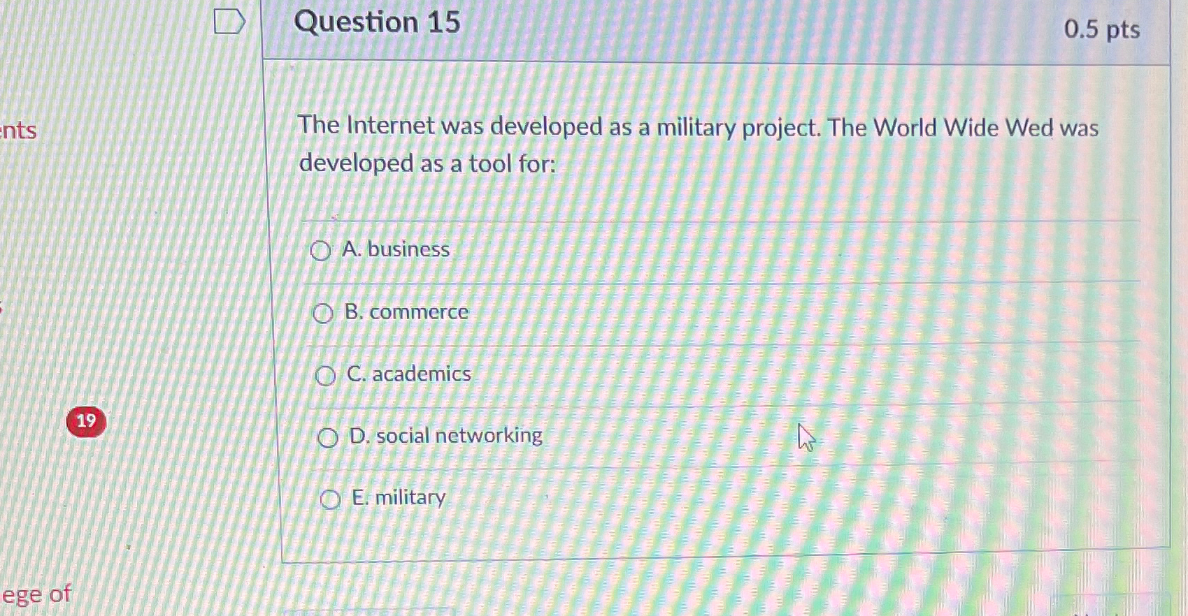  Question 15 0.5pts The Internet was developed as a military project.
