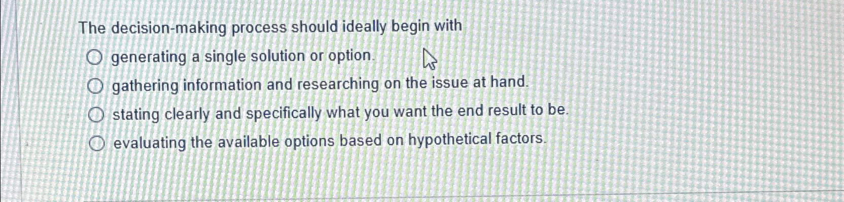  The decision-making process should ideally begin with generating a single solution