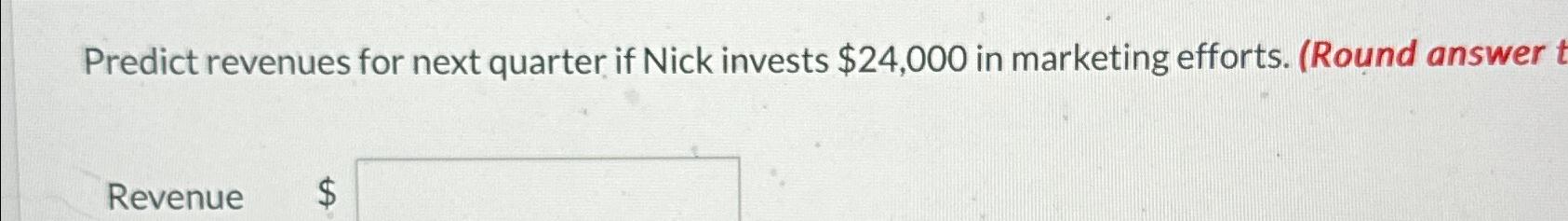  Predict revenues for next quarter if Nick invests $24,000 in marketing