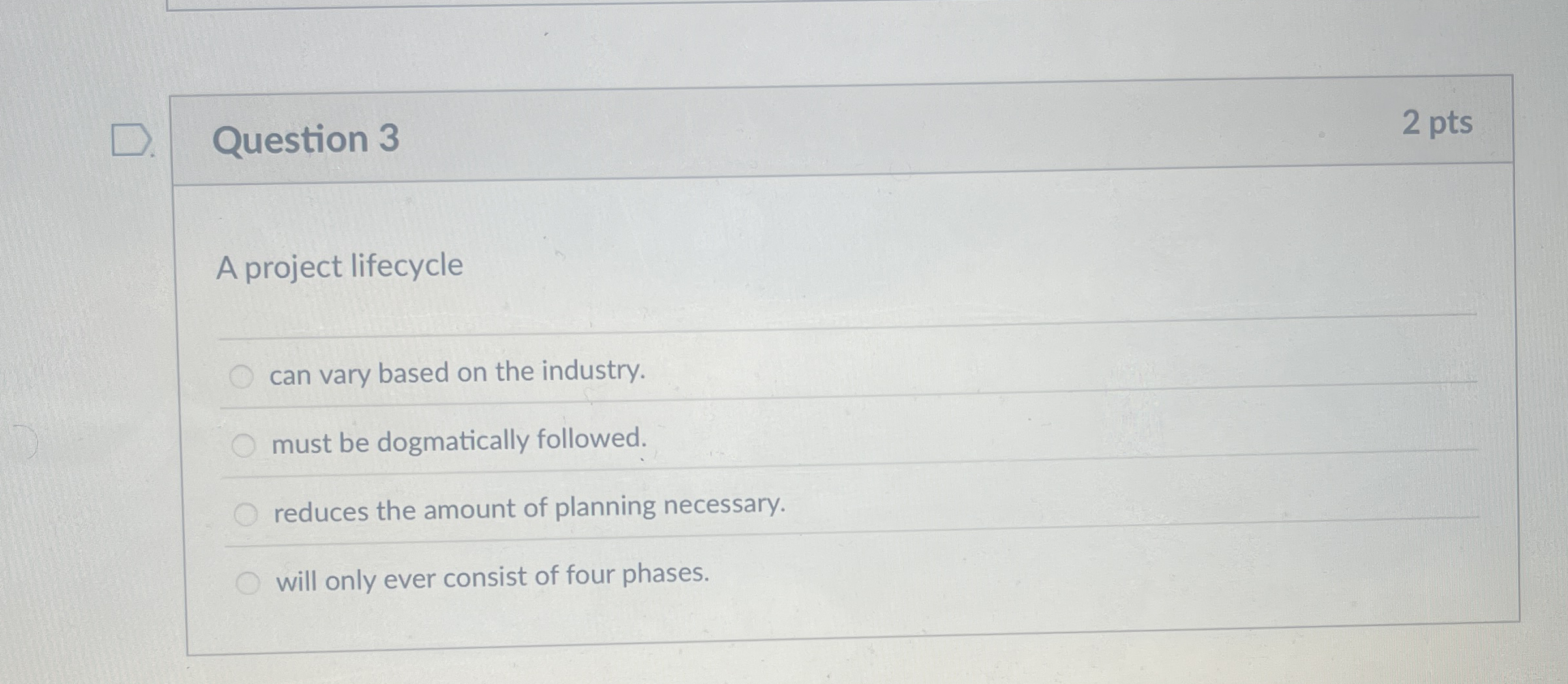  Question 3 2 pts A project lifecycle can vary based on