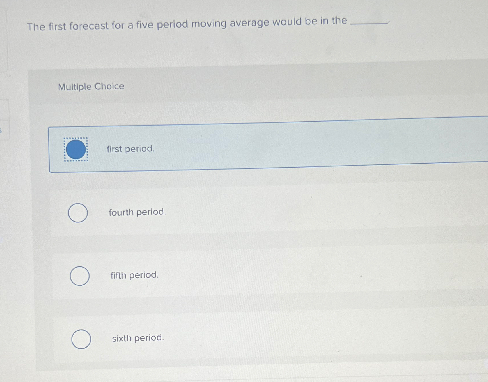  The first forecast for a five period moving average would be