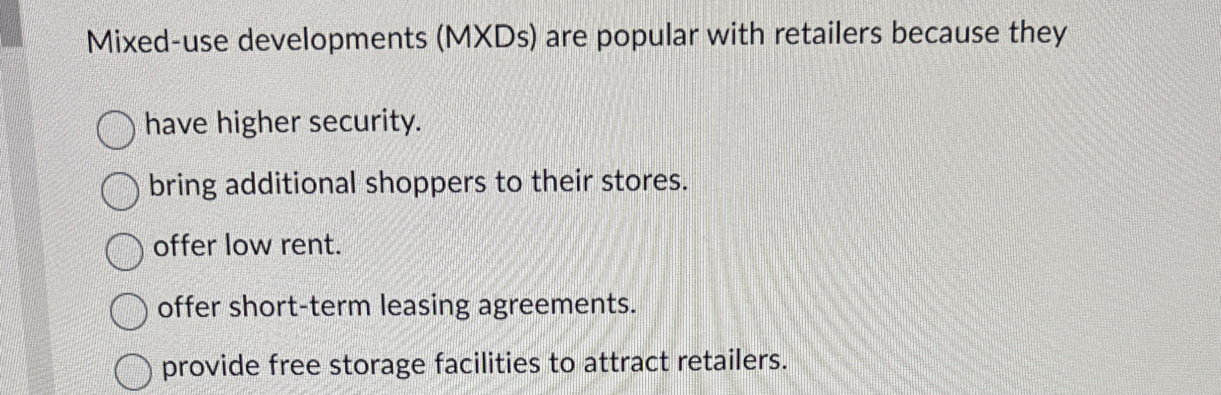  Mixed-use developments (MXDs) are popular with retailers because they have higher