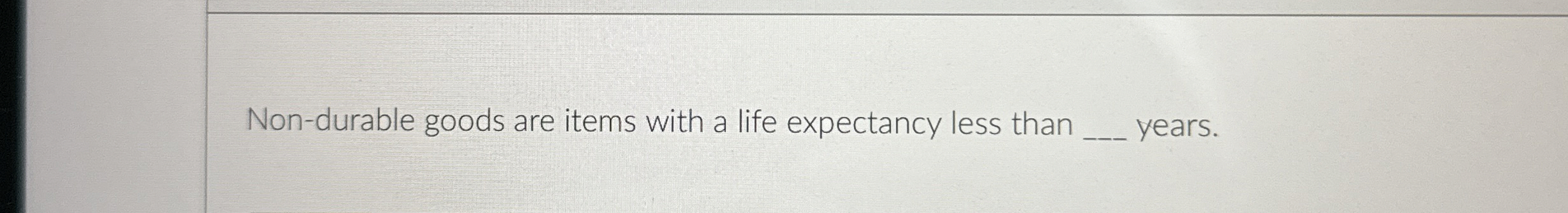  Non-durable goods are items with a life expectancy less than years.