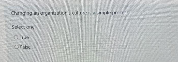  Changing an organization's culture is a simple process. Select one: True