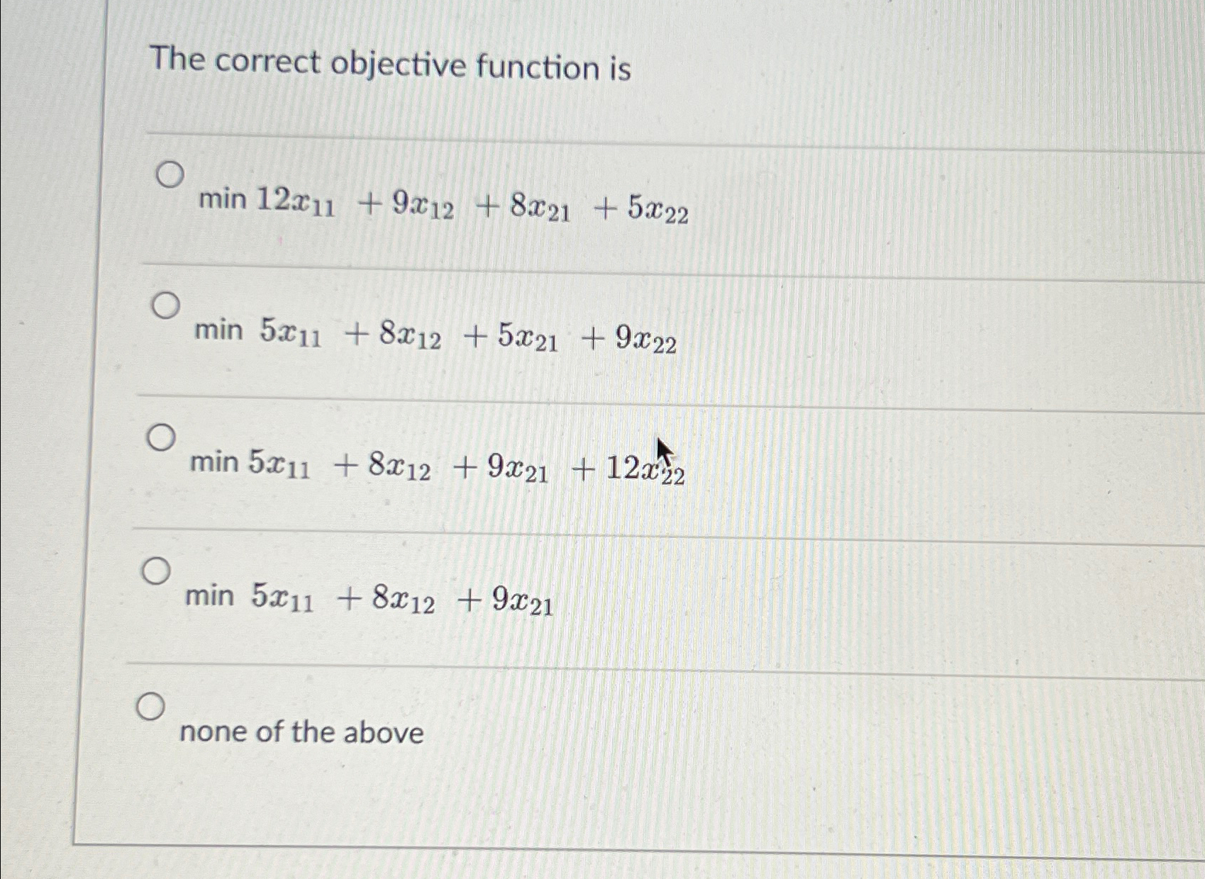  The correct objective function is min12x11+9x12+8x21+5x22 min5x11+8x12+5x21+9x22 min5x11+8x12+9x21+12x22t min5x11+8x12+9x21 none of