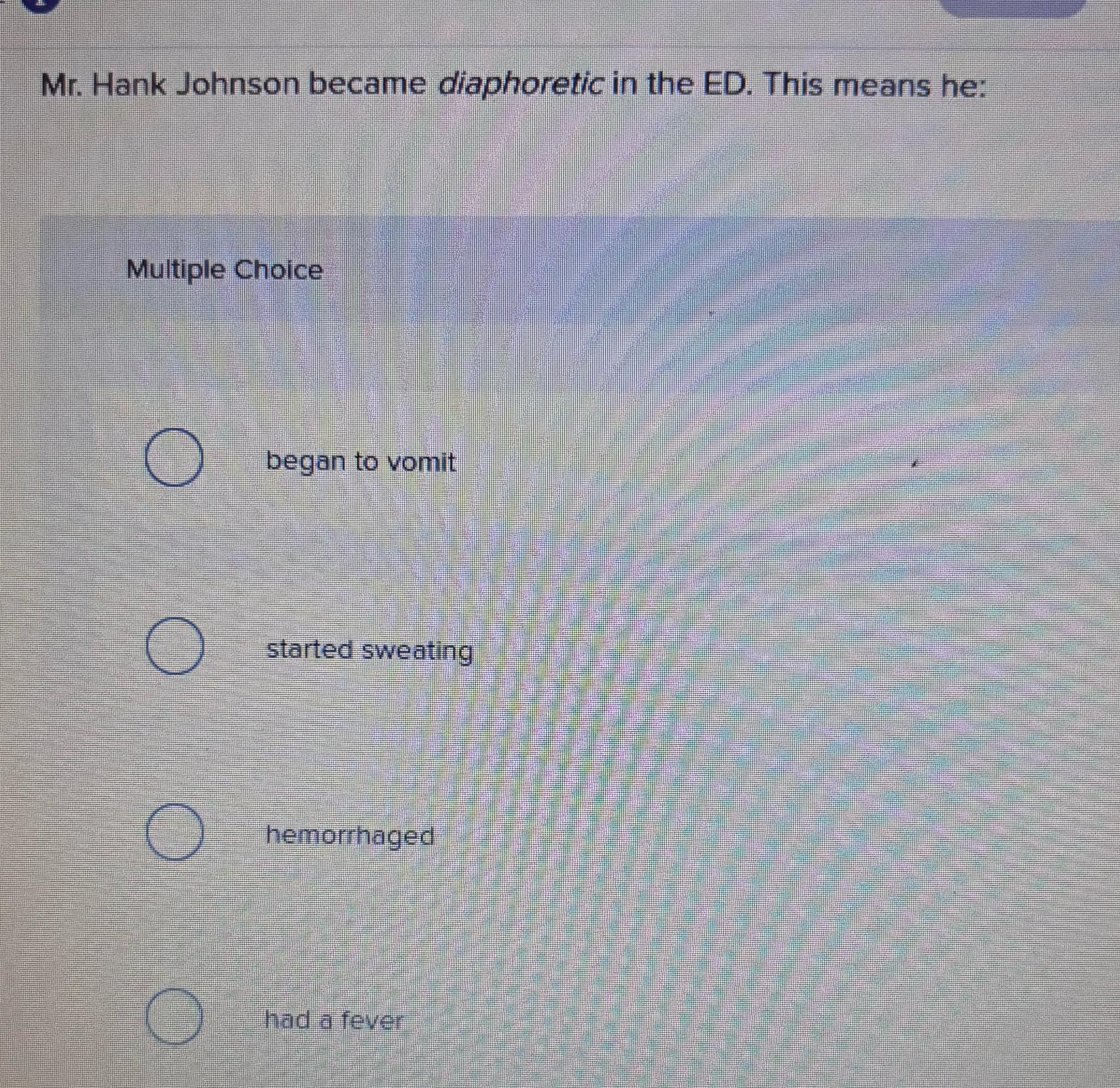  Mr. Hank Johnson became diaphoretic in the ED. This means he: