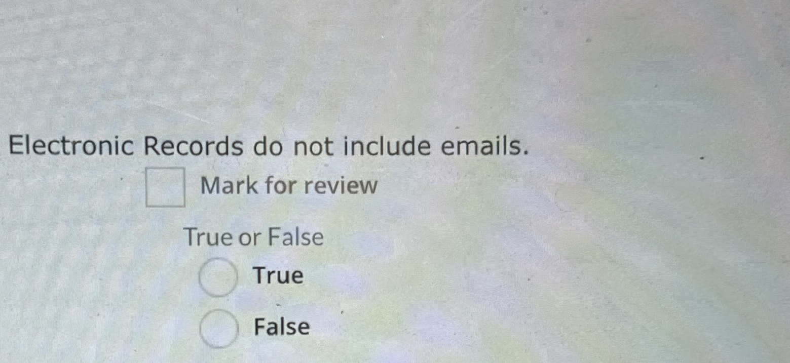  Electronic Records do not include emails. Mark for review True or