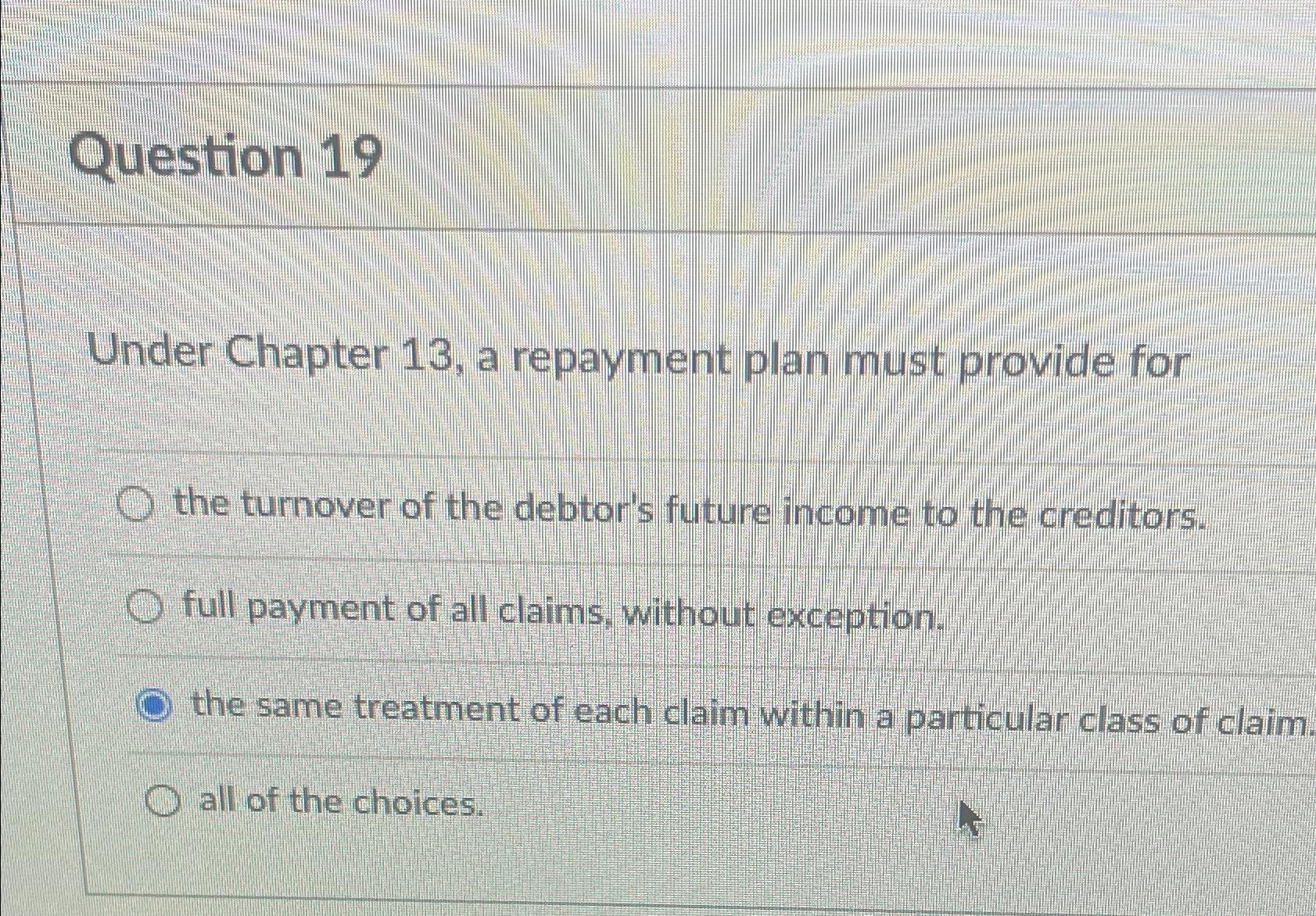  Question 19 Under Chapter 13, a repayment plan must provide for