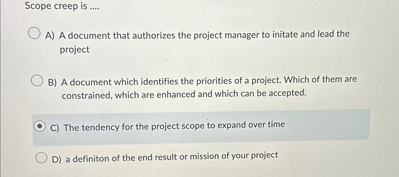  Scope creep is .... A) A document that authorizes the project