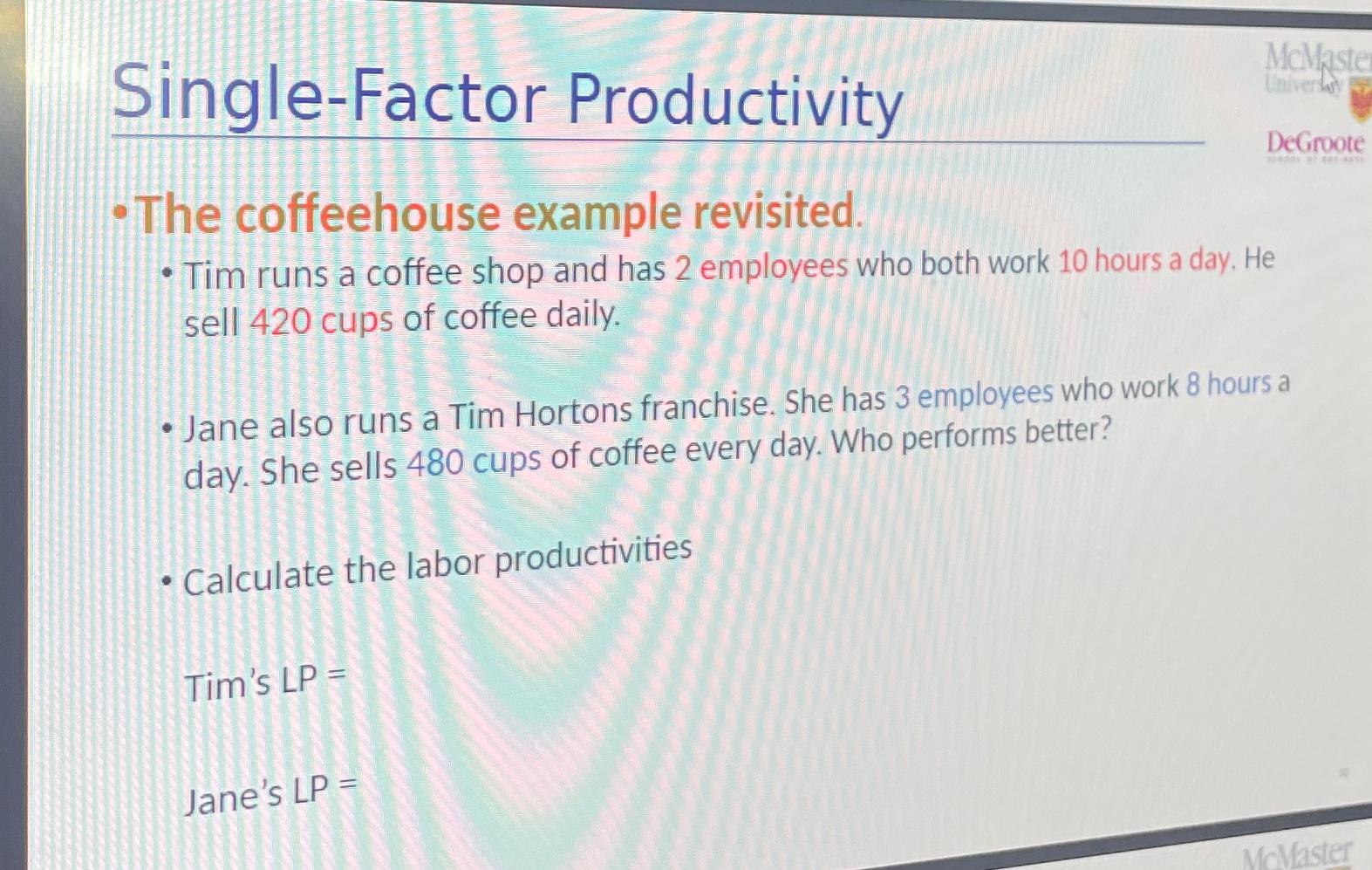  Single-Factor Productivity McMaste DeGroote -The coffeehouse example revisited. Tim runs a