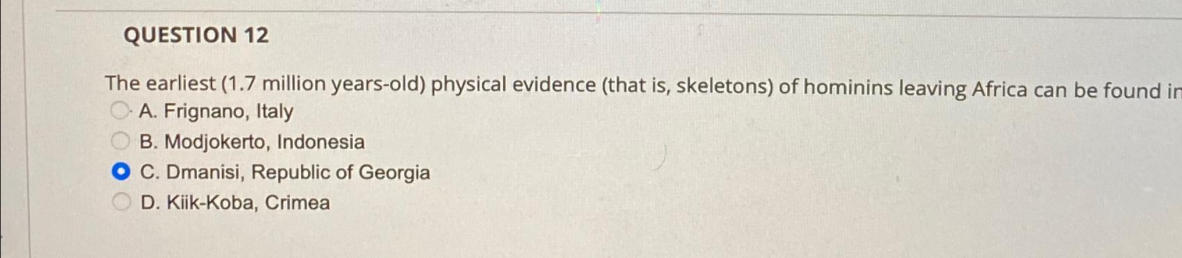  QUESTION 12 The earliest (1.7 million years-old) physical evidence (that is,