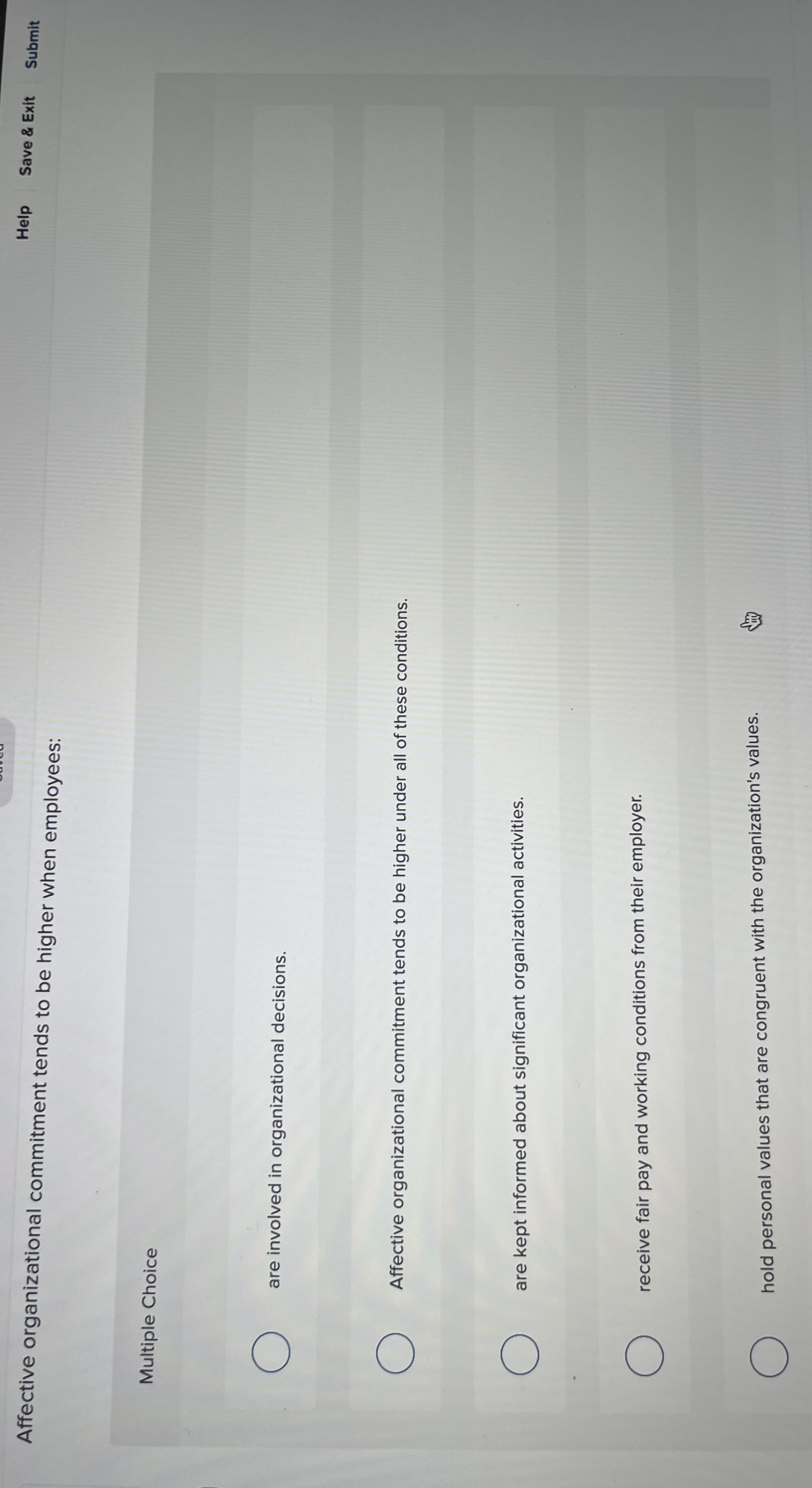  Affective organizational commitment tends to be higher when employees: Help Save