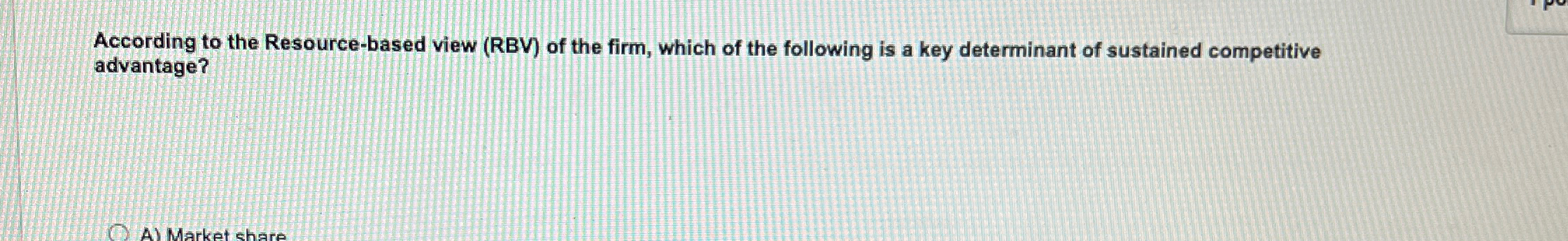  According to the Resource-based view (RBV) of the firm, which of