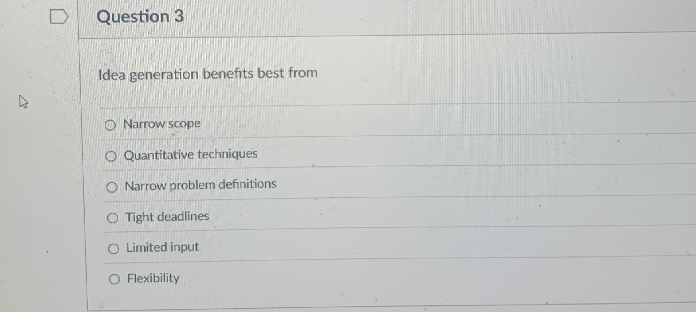  Question 3 Idea generation benefits best from Narrow scope Quantitative techniques