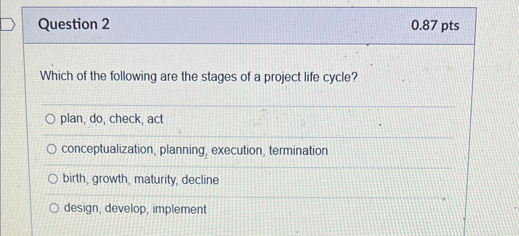  Question 2 0.87pts Which of the following are the stages of