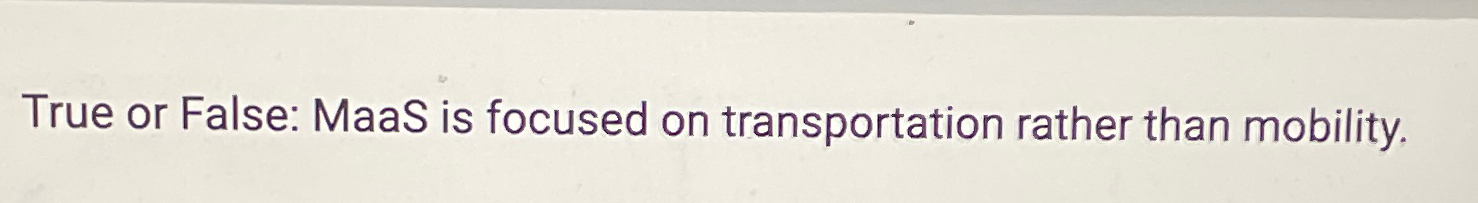  True or False: MaaS is focused on transportation rather than mobility.