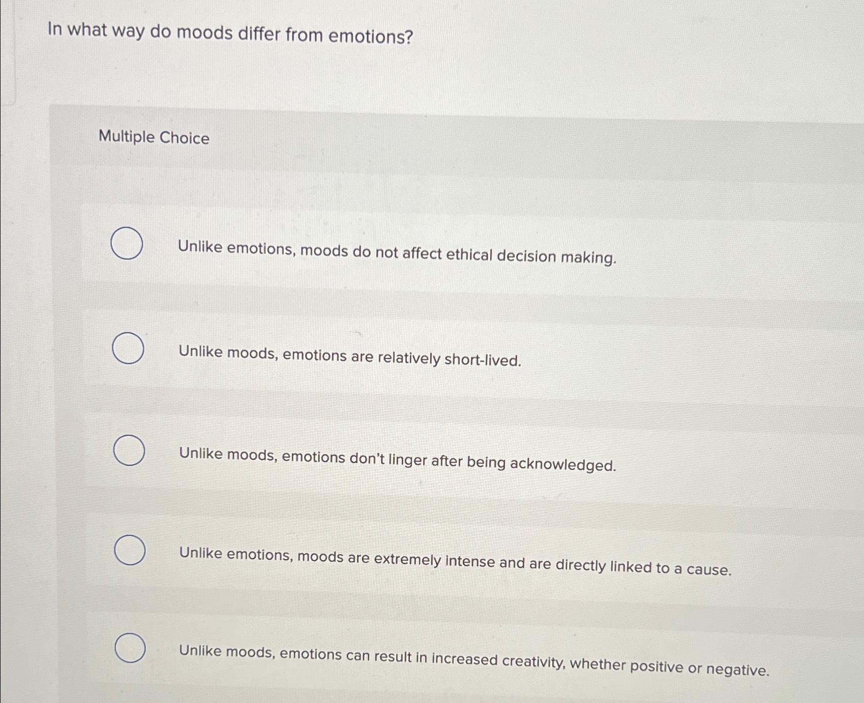  In what way do moods differ from emotions? Multiple Choice Unlike