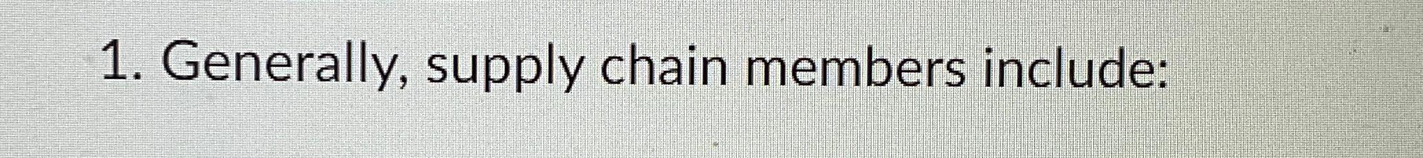  Generally, supply chain members include: 