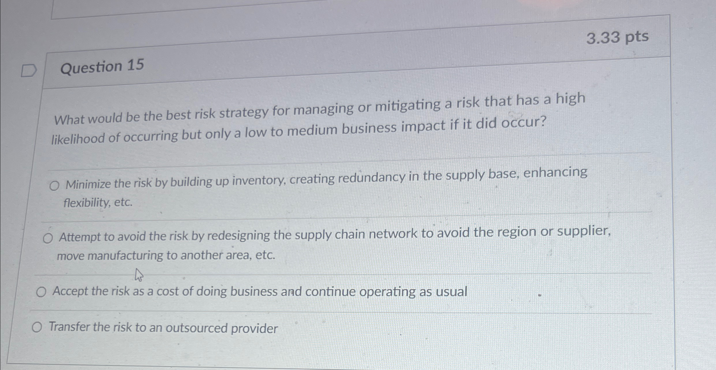  Question 15 3.33 pts What would be the best risk strategy