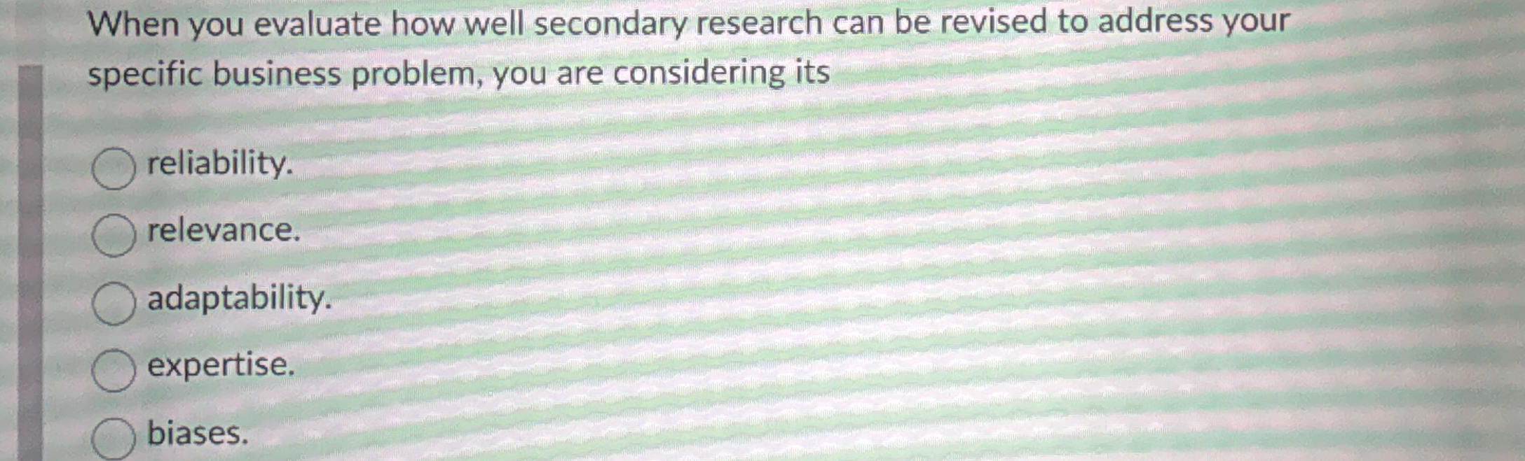 When you evaluate how well secondary research can be revised to