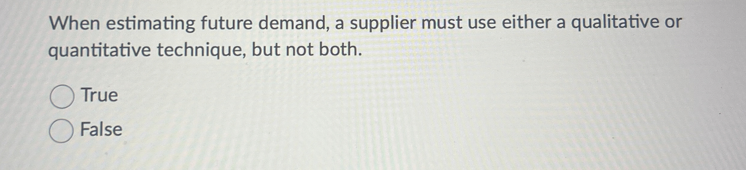  When estimating future demand, a supplier must use either a qualitative