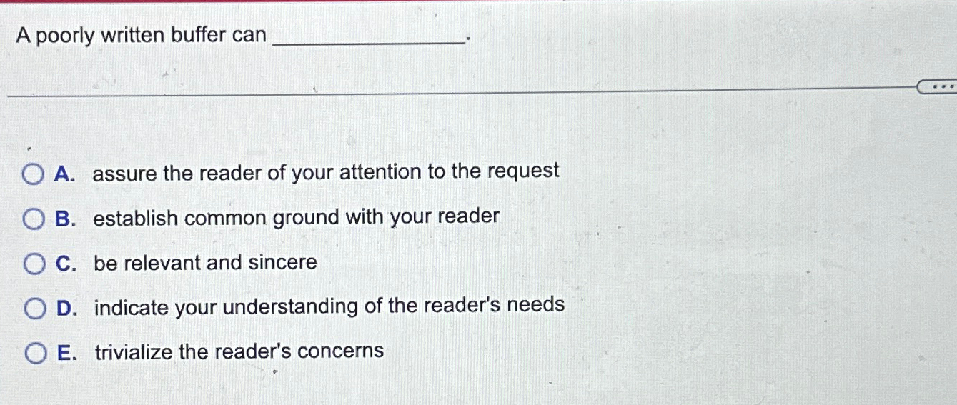  A poorly written buffer can A. assure the reader of your