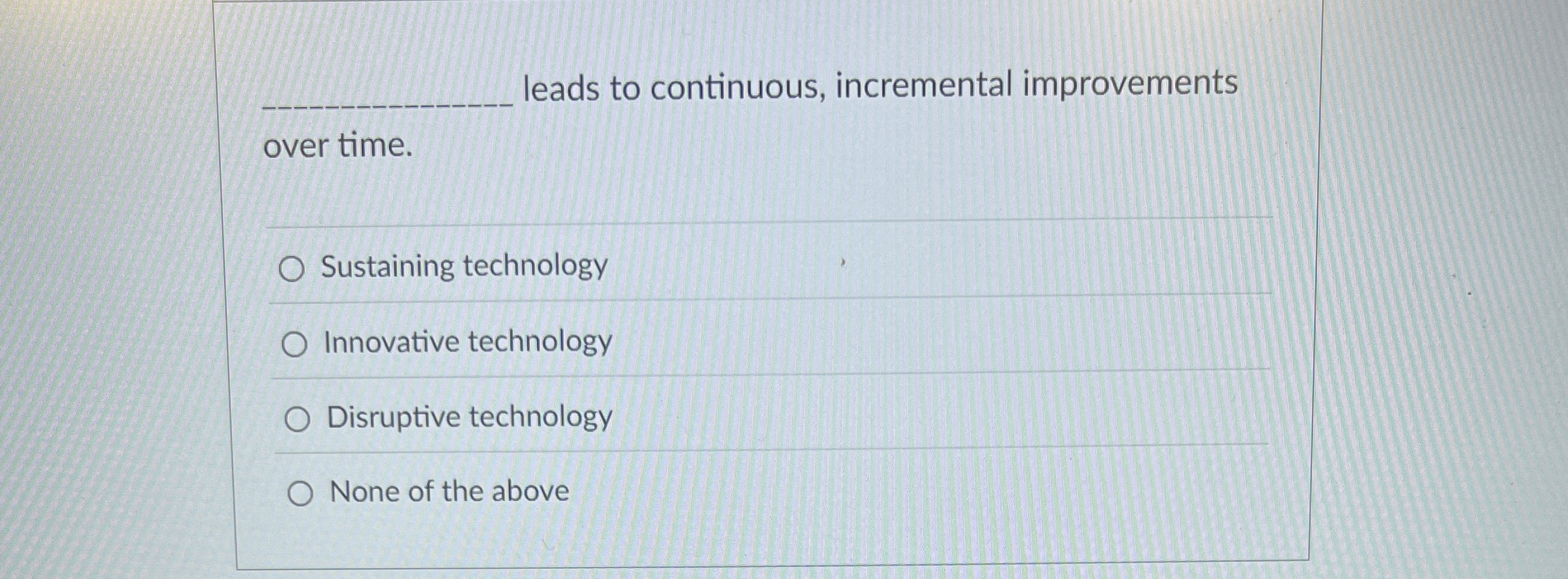  leads to continuous, incremental improvements over time. Sustaining technology Innovative technology