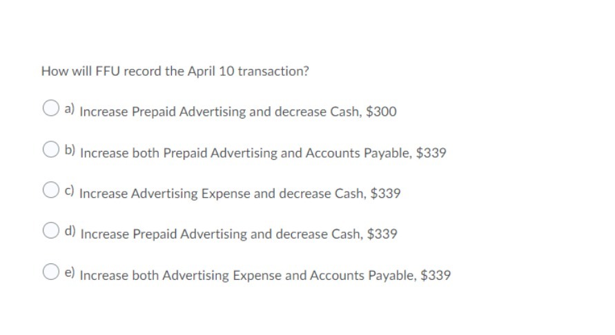  How will FFU record the April 10 transaction? O a) Increase