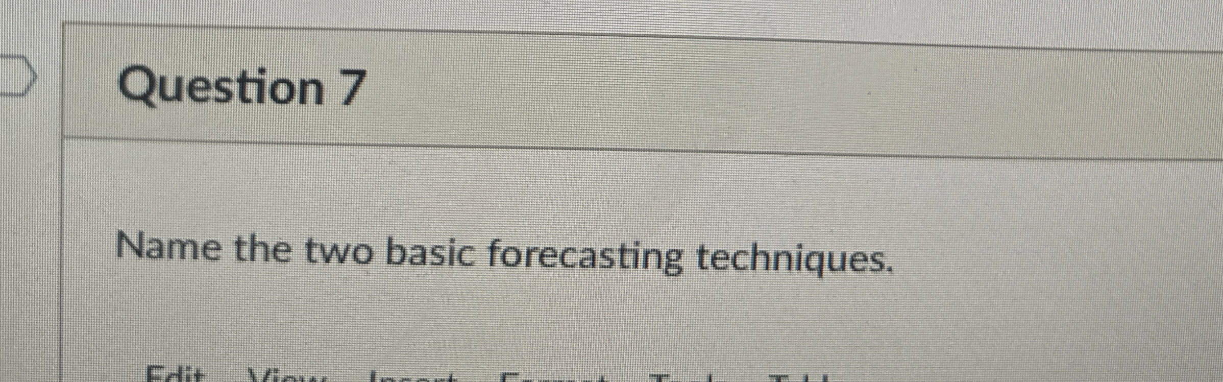  Question 7 Name the two basic forecasting techniques. 