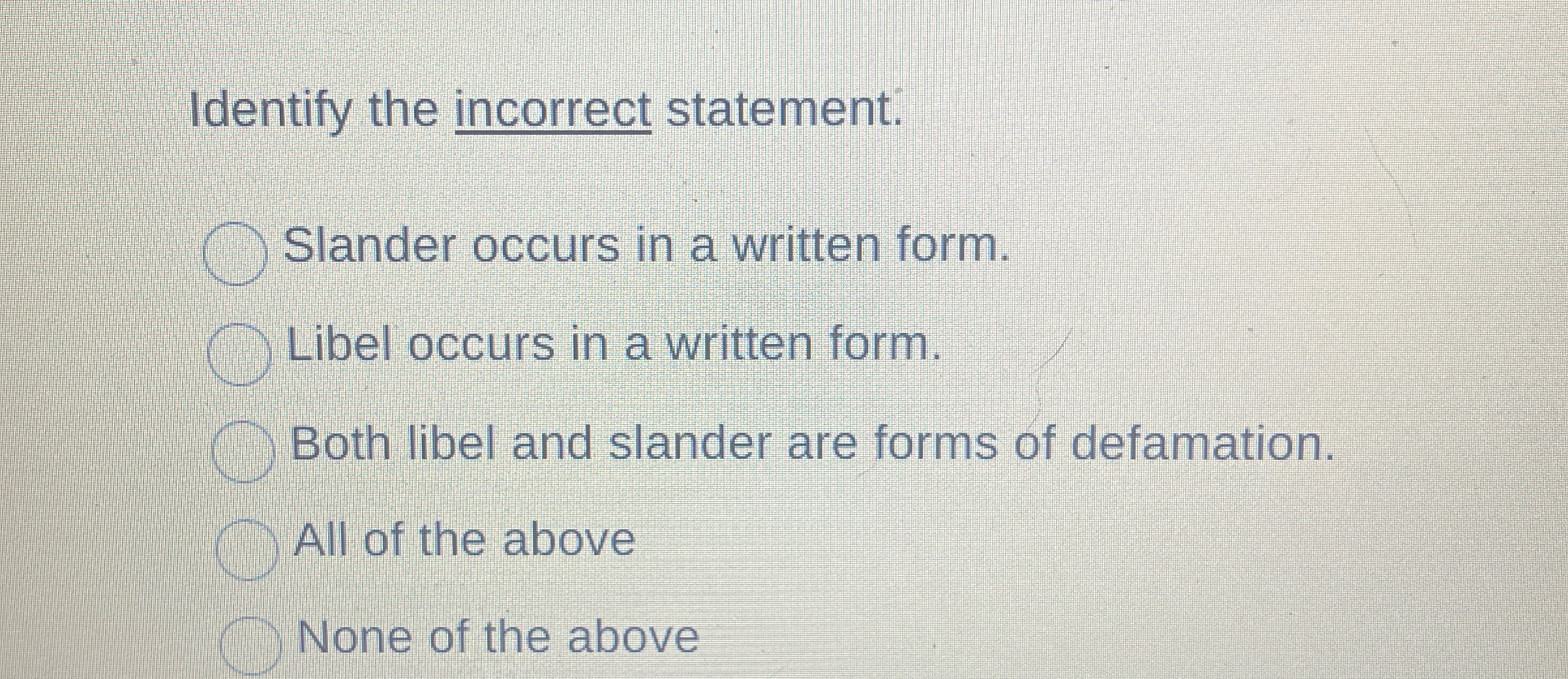  Identify the incorrect statement. Slander occurs in a written form. Libel