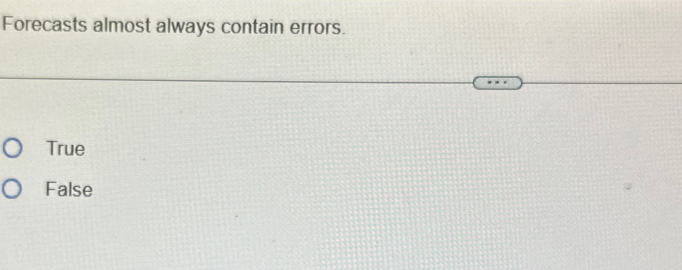  Forecasts almost always contain errors. True False 