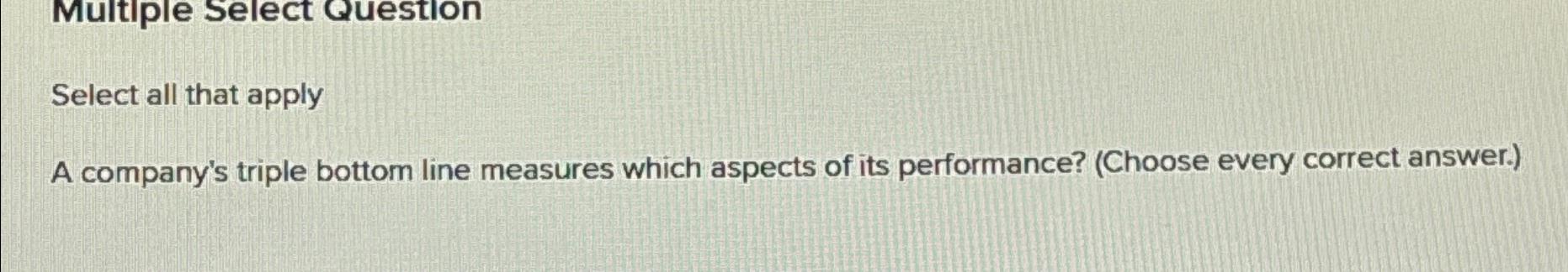  Multiple Select Question Select all that apply A company's triple bottom