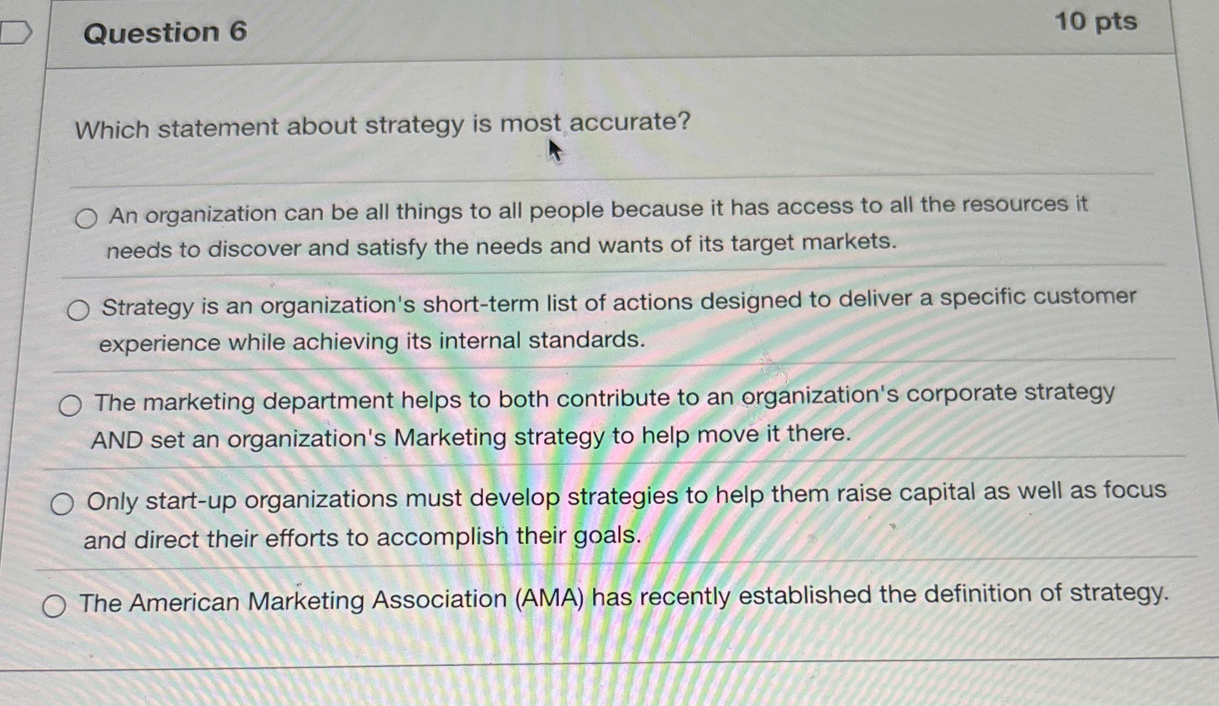  Question 6 Which statement about strategy is most accurate? An organization