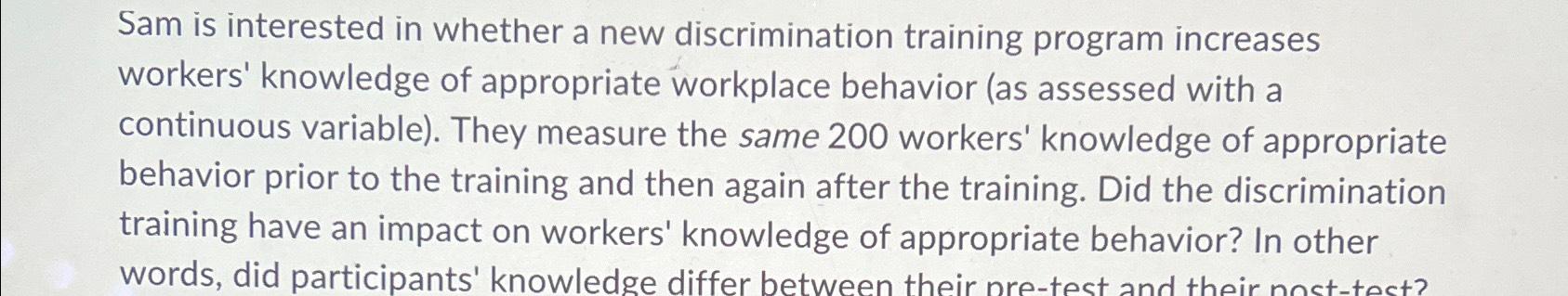  Sam is interested in whether a new discrimination training program increases