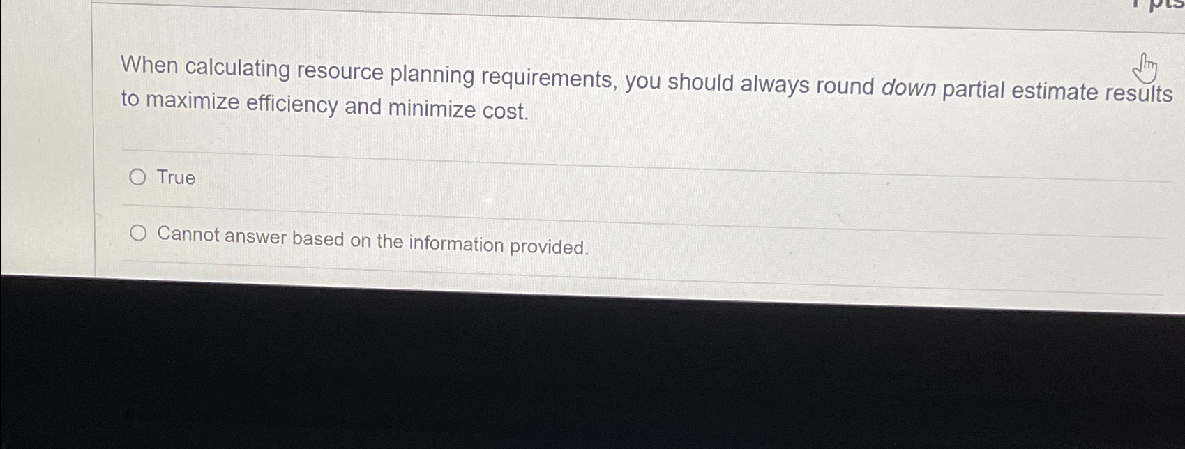  When calculating resource planning requirements, you should always round down partial