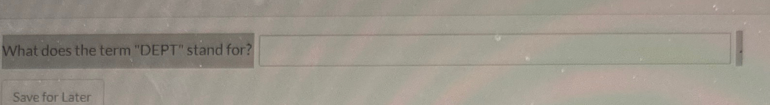  What does the term "DEPT" stand for? Save for Later 