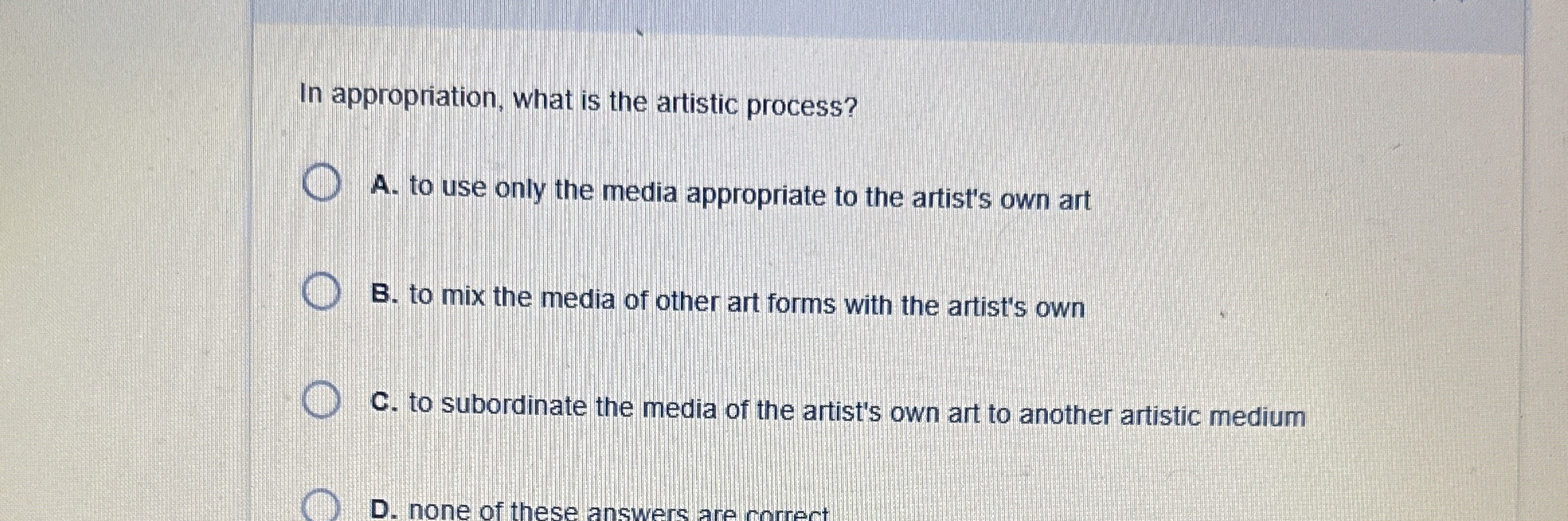  In appropriation, what is the artistic process? A. to use only